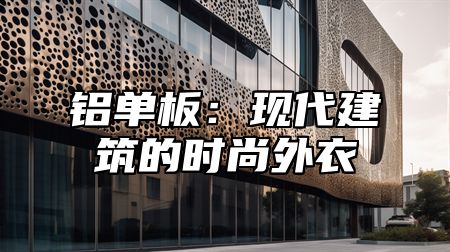 铝单板：现代建筑的时尚外衣