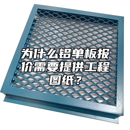 为什么铝单板报价需要提供工程图纸？