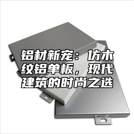 铝材新宠：仿木纹铝单板，现代建筑的时尚之选