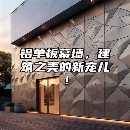 铝单板幕墙，建筑之美的新宠儿！