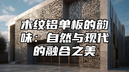木纹铝单板的韵味：自然与现代的融合之美