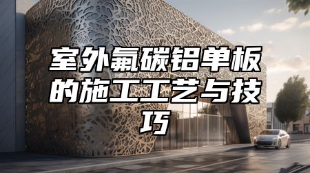 室外氟碳铝单板的施工工艺与技巧