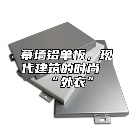 幕墙铝单板，现代建筑的时尚“外衣”
