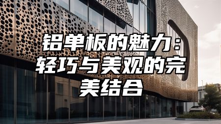 铝单板的魅力：轻巧与美观的完美结合
