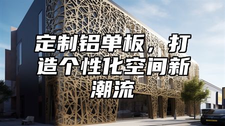 定制铝单板，打造个性化空间新潮流