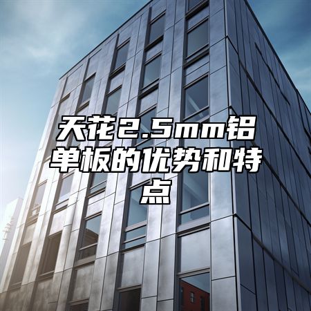 天花2.5mm铝单板的优势和特点