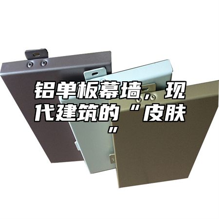 铝单板幕墙，现代建筑的“皮肤”