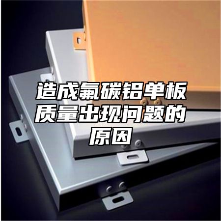 造成氟碳铝单板质量出现问题的原因