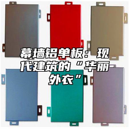幕墙铝单板：现代建筑的“华丽外衣”