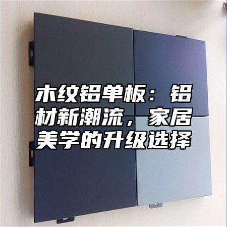 木纹铝单板：铝材新潮流，家居美学的升级选择