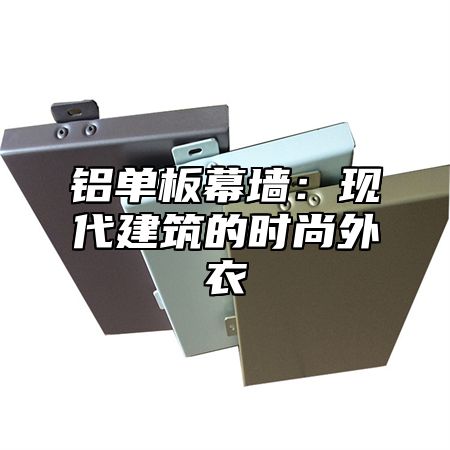铝单板幕墙：现代建筑的时尚外衣