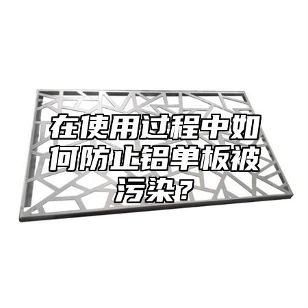 在使用过程中如何防止铝单板被污染？