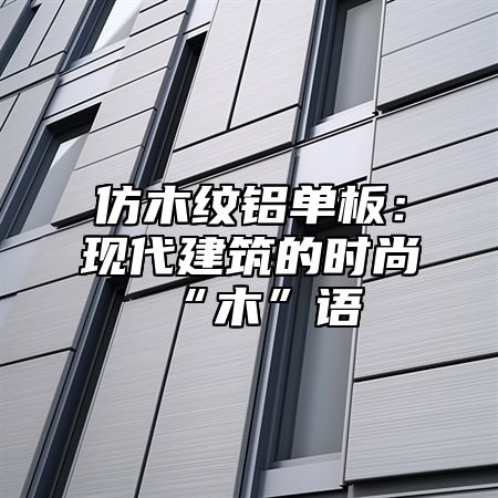 仿木纹铝单板：现代建筑的时尚“木”语