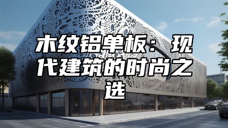 木纹铝单板：现代建筑的时尚之选
