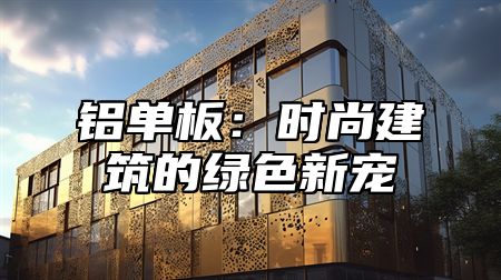 铝单板：时尚建筑的绿色新宠