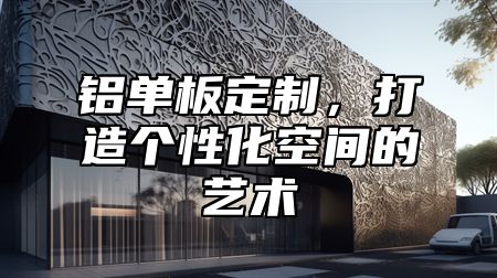 铝单板定制，打造个性化空间的艺术
