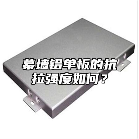 幕墙铝单板的抗拉强度如何？