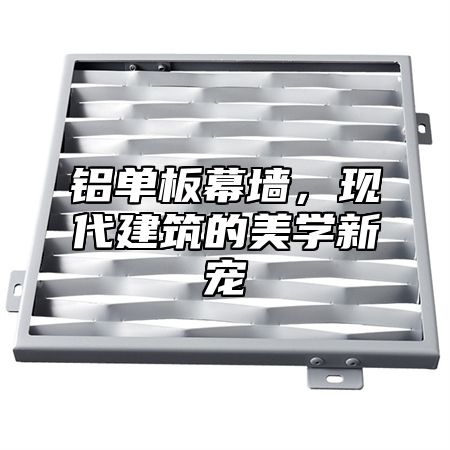 铝单板幕墙，现代建筑的美学新宠
