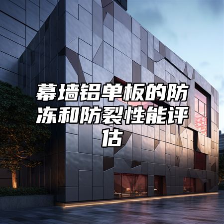 幕墙铝单板的防冻和防裂性能评估