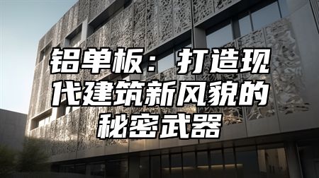 铝单板：打造现代建筑新风貌的秘密武器