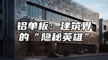 铝单板：建筑界的“隐秘英雄”