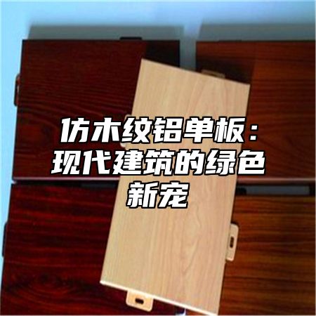 仿木纹铝单板：现代建筑的绿色新宠