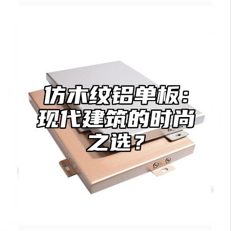 仿木纹铝单板：现代建筑的时尚之选？