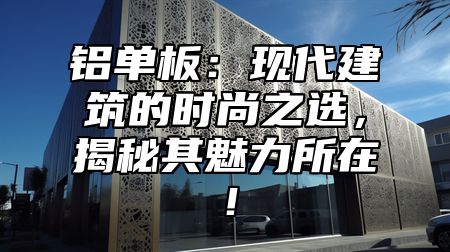 铝单板：现代建筑的时尚之选，揭秘其魅力所在！