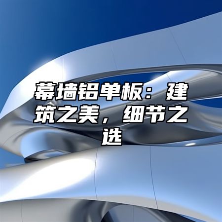 幕墙铝单板：建筑之美，细节之选