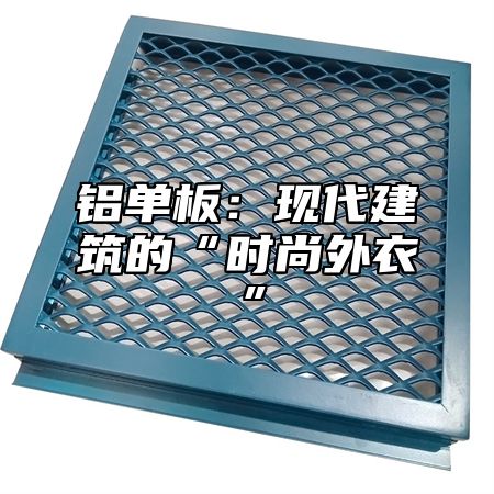 铝单板：现代建筑的“时尚外衣”