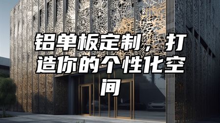 铝单板定制，打造你的个性化空间