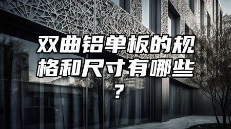 双曲铝单板的规格和尺寸有哪些？