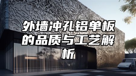 外墙冲孔铝单板的品质与工艺解析
