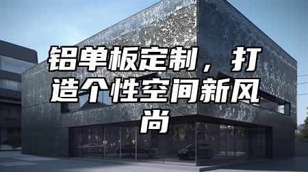铝单板定制，打造个性空间新风尚