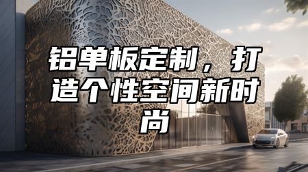 铝单板定制，打造个性空间新时尚