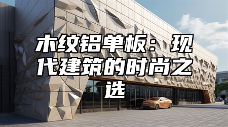 木纹铝单板：现代建筑的时尚之选