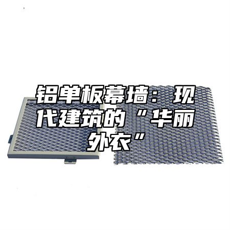 铝单板幕墙：现代建筑的“华丽外衣”