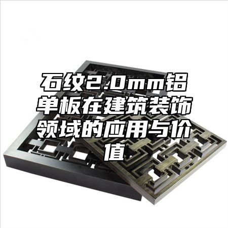 石纹2.0mm铝单板在建筑装饰领域的应用与价值