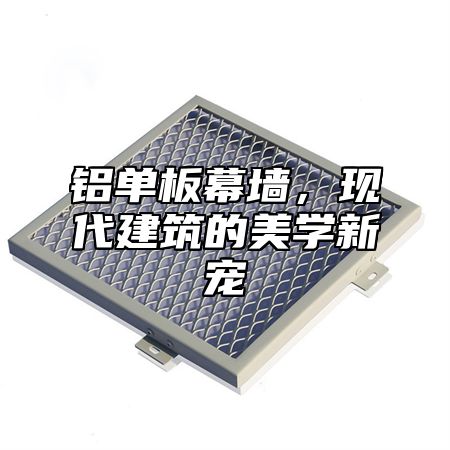 铝单板幕墙，现代建筑的美学新宠