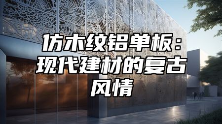 仿木纹铝单板：现代建材的复古风情