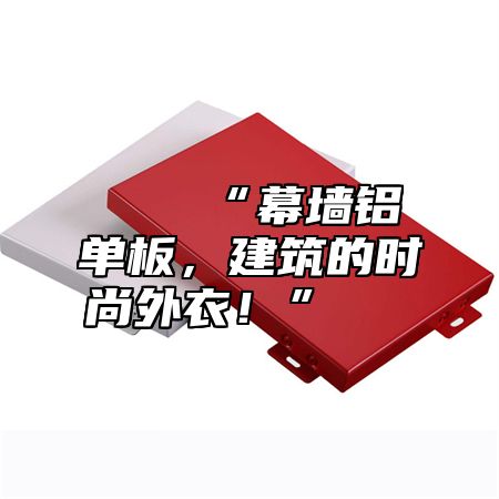 🌟“幕墙铝单板，建筑的时尚外衣！”🌟