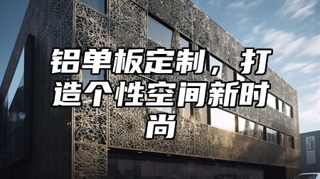 铝单板定制，打造个性空间新时尚