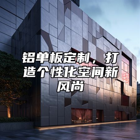 铝单板定制，打造个性化空间新风尚