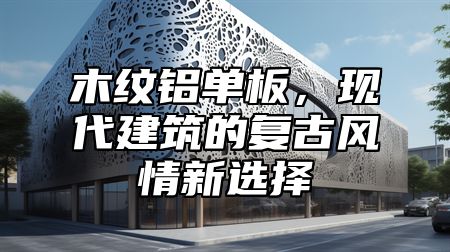 木纹铝单板，现代建筑的复古风情新选择