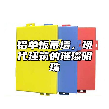 铝单板幕墙，现代建筑的璀璨明珠