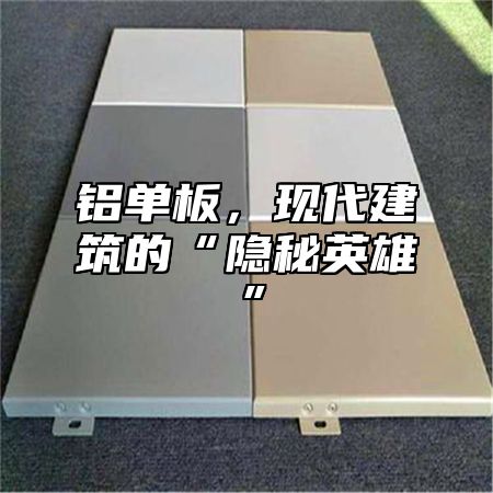 铝单板，现代建筑的“隐秘英雄”