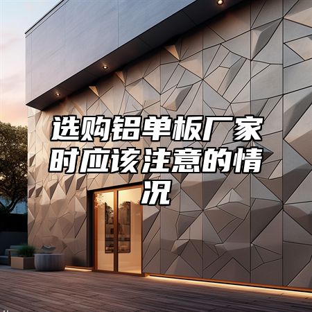 选购铝单板厂家时应该注意的情况