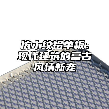 仿木纹铝单板：现代建筑的复古风情新宠