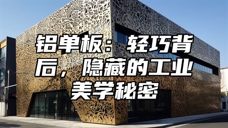 铝单板：轻巧背后，隐藏的工业美学秘密