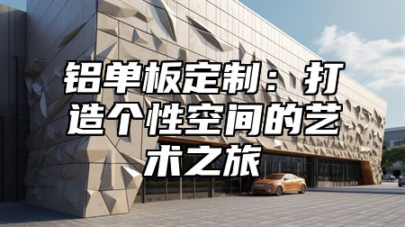 铝单板定制：打造个性空间的艺术之旅